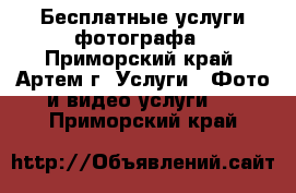 Бесплатные услуги фотографа - Приморский край, Артем г. Услуги » Фото и видео услуги   . Приморский край